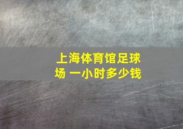 上海体育馆足球场 一小时多少钱